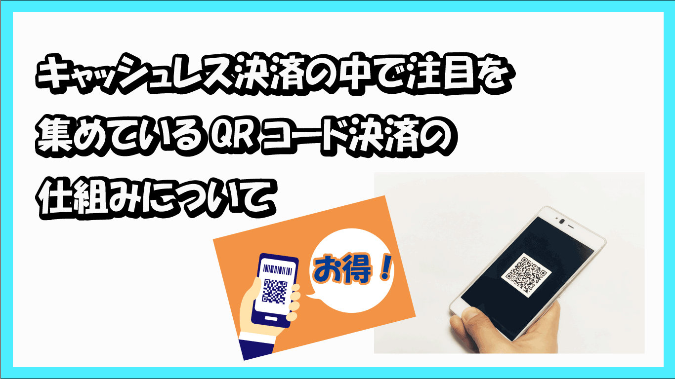 キャッシュレス決済の中で注目を集めているQRコード決済の仕組みについて